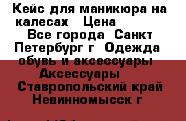 Кейс для маникюра на калесах › Цена ­ 8 000 - Все города, Санкт-Петербург г. Одежда, обувь и аксессуары » Аксессуары   . Ставропольский край,Невинномысск г.